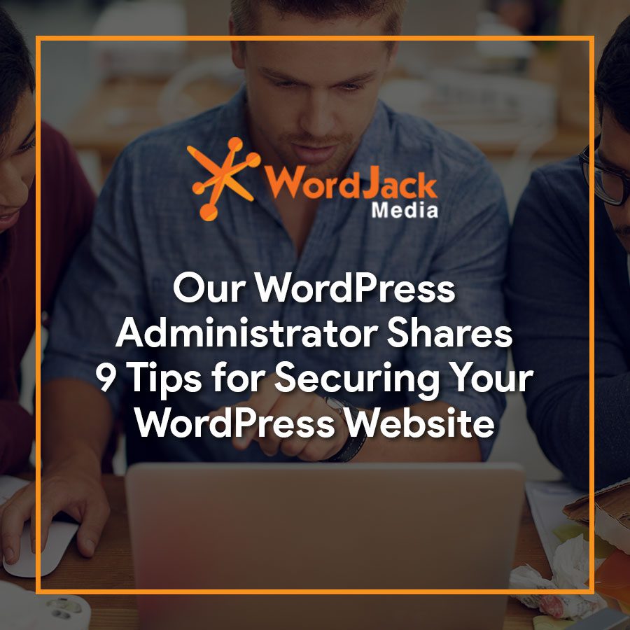 Our WordPress Administrator Shares 9 Tips for Securing Your WordPress Website